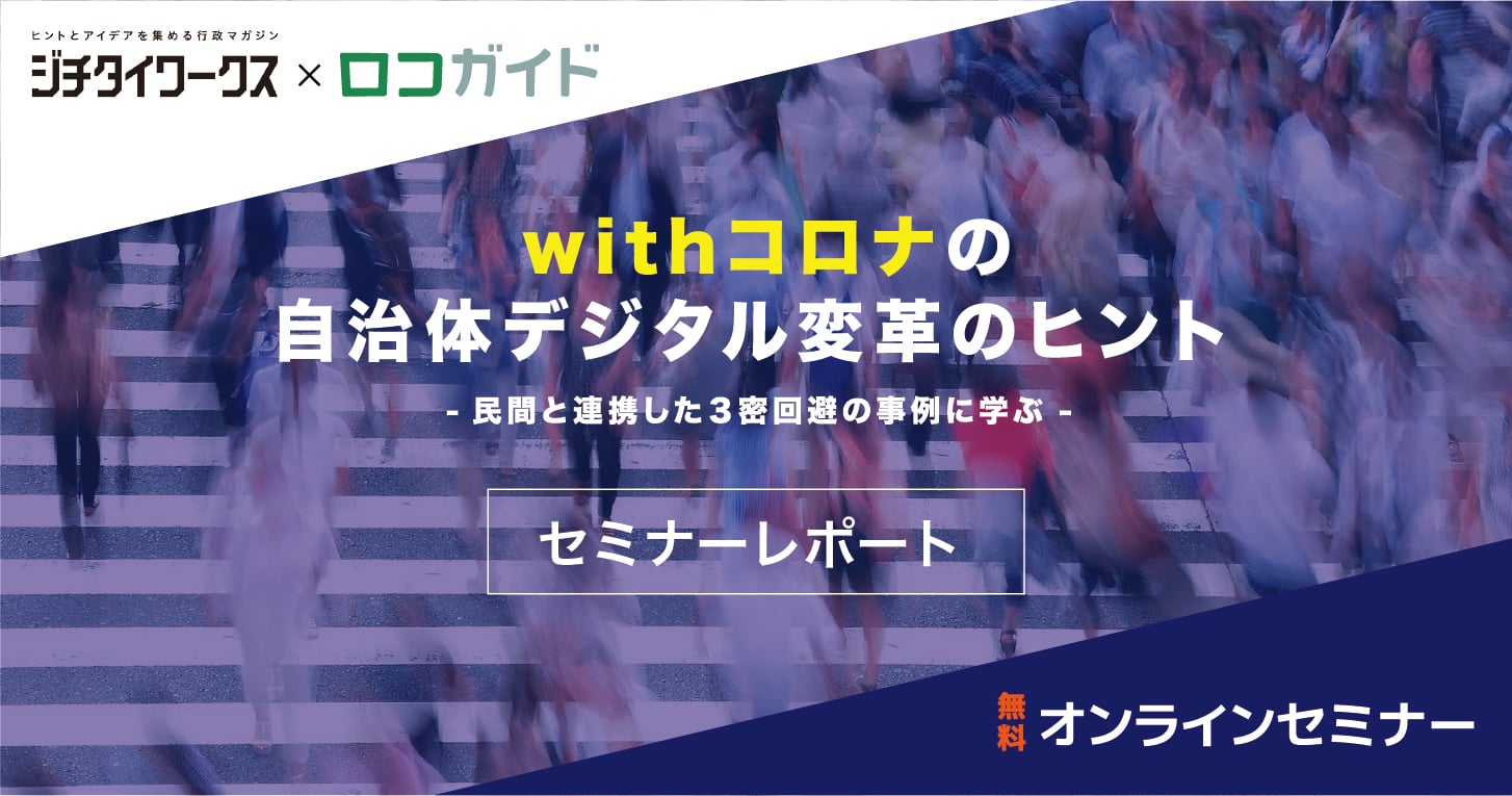 【セミナーレポート】官民連携の先行事例に学ぶ！Withコロナの“３密回避”と“地域活性化”を 両立させるICT活用法