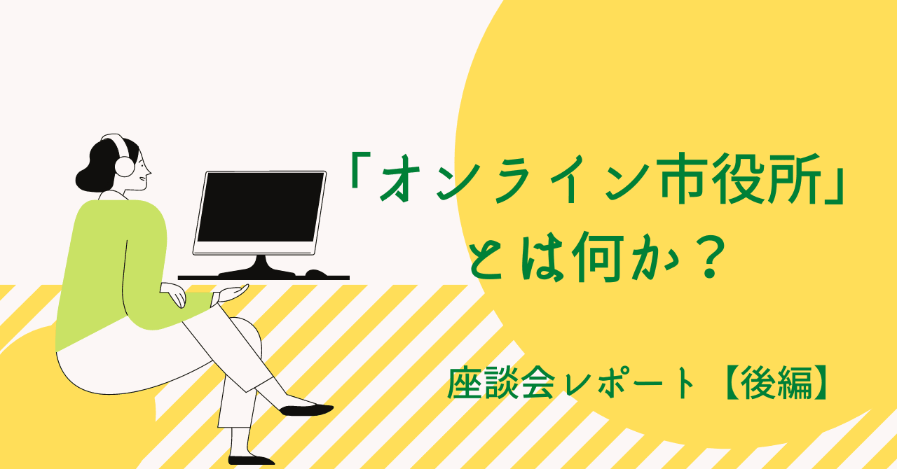 目指すは338万人の知見の集合体！ 公務員だけが参加できる「オンライン市役所」【座談会レポート後編】