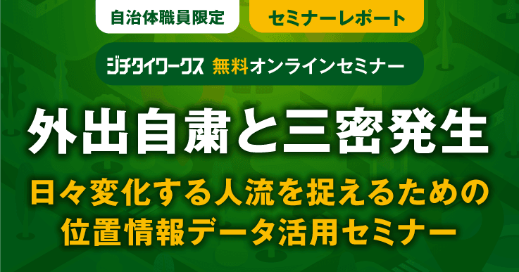 【セミナーレポート】外出自粛と三密発生 日々変化する人流を捉えるための位置情報活用セミナー