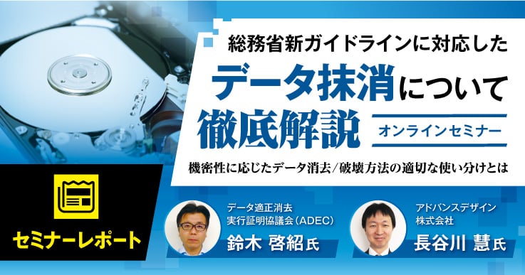 【セミナーレポート】総務省新ガイドラインに対応したデータ抹消について徹底解説 ～機密性に応じたデータ消去/破壊方法の適切な使い分けとは～