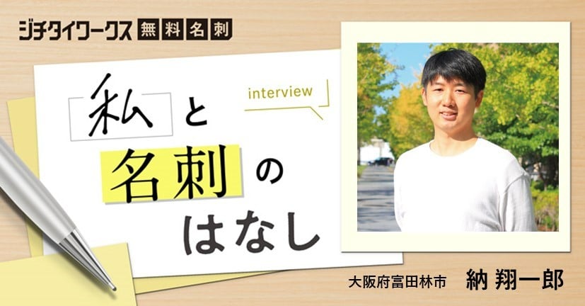 名刺は視野を広げるチャンス、納 翔一郎さんが無料名刺をつくったワケ
