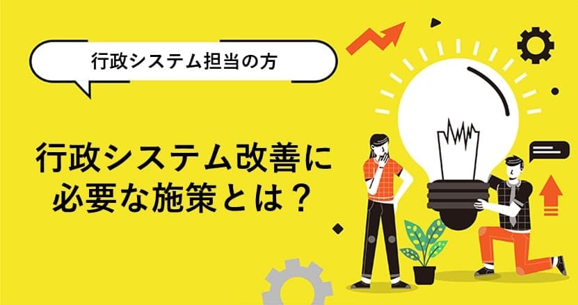 行政システム改善には、どんな施策が必要なのか？