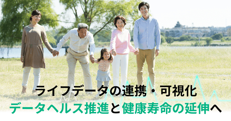 あらゆるライフデータを連携・可視化し、効率的・効果的なデータヘルスの推進へ。