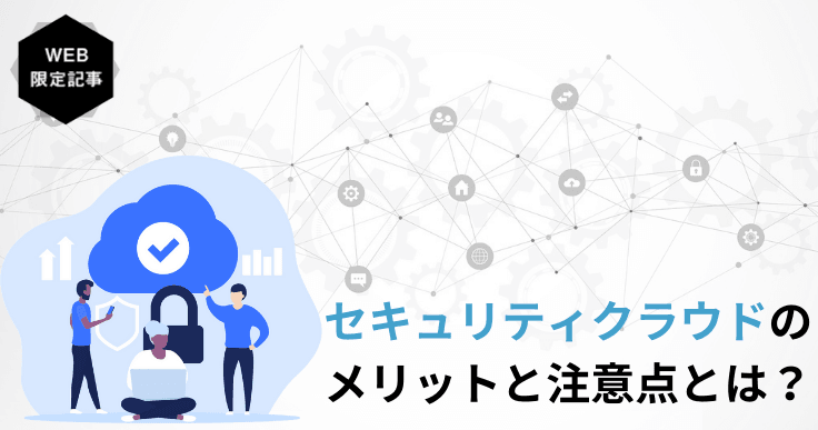 セキュリティクラウドとは？導入メリットや導入時の注意点まで詳しく解説