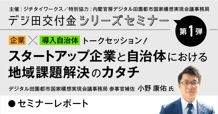 【セミナーレポート】デジ田交付金シリーズ第一弾「スタートアップ企業と自治体における地域課題解決のカタチ」