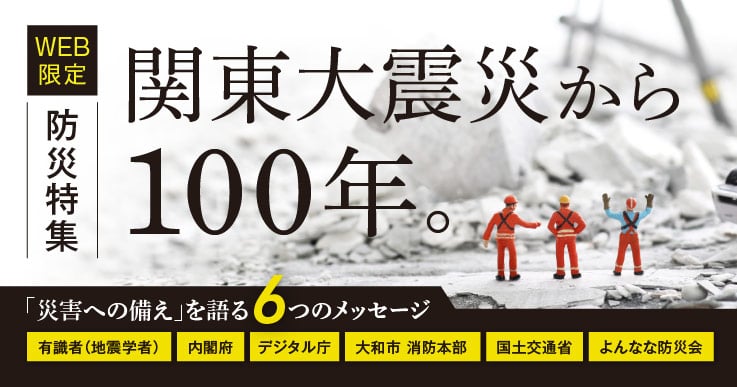 【特集】関東大震災から100年～国や地方、官民が一丸となって挑む災害への備えとは～