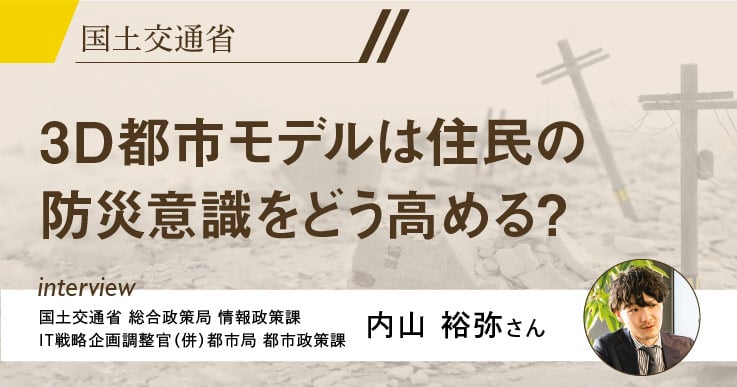 【特集】災害の危険度を見える化する３D都市モデル「PLATEAU」、その社会実装により起きる変化とは。