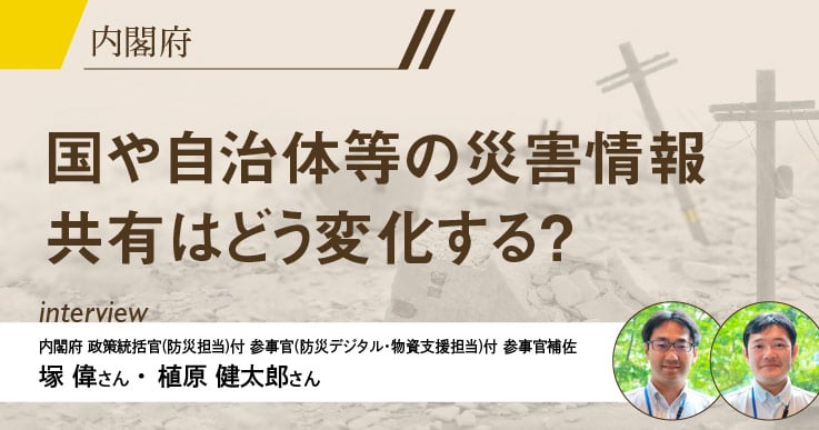 【特集】“防災・減災、国土強靱化新時代”に向け 、自治体はデータをどう活用すべきなのか。