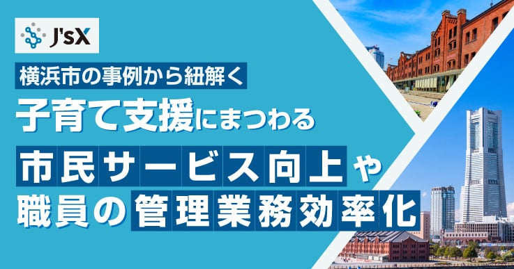 横浜市の事例から紐解く、子育て支援管理業務の効率化「J's X（ジェイズクロス）」採用事例