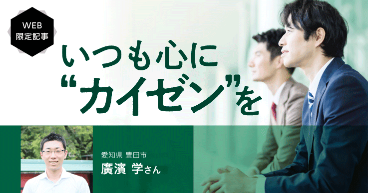 【いつも心に“カイゼン”を（後編）】改善センスは誰にでもある！大事なのは目的意識の積み重ね。