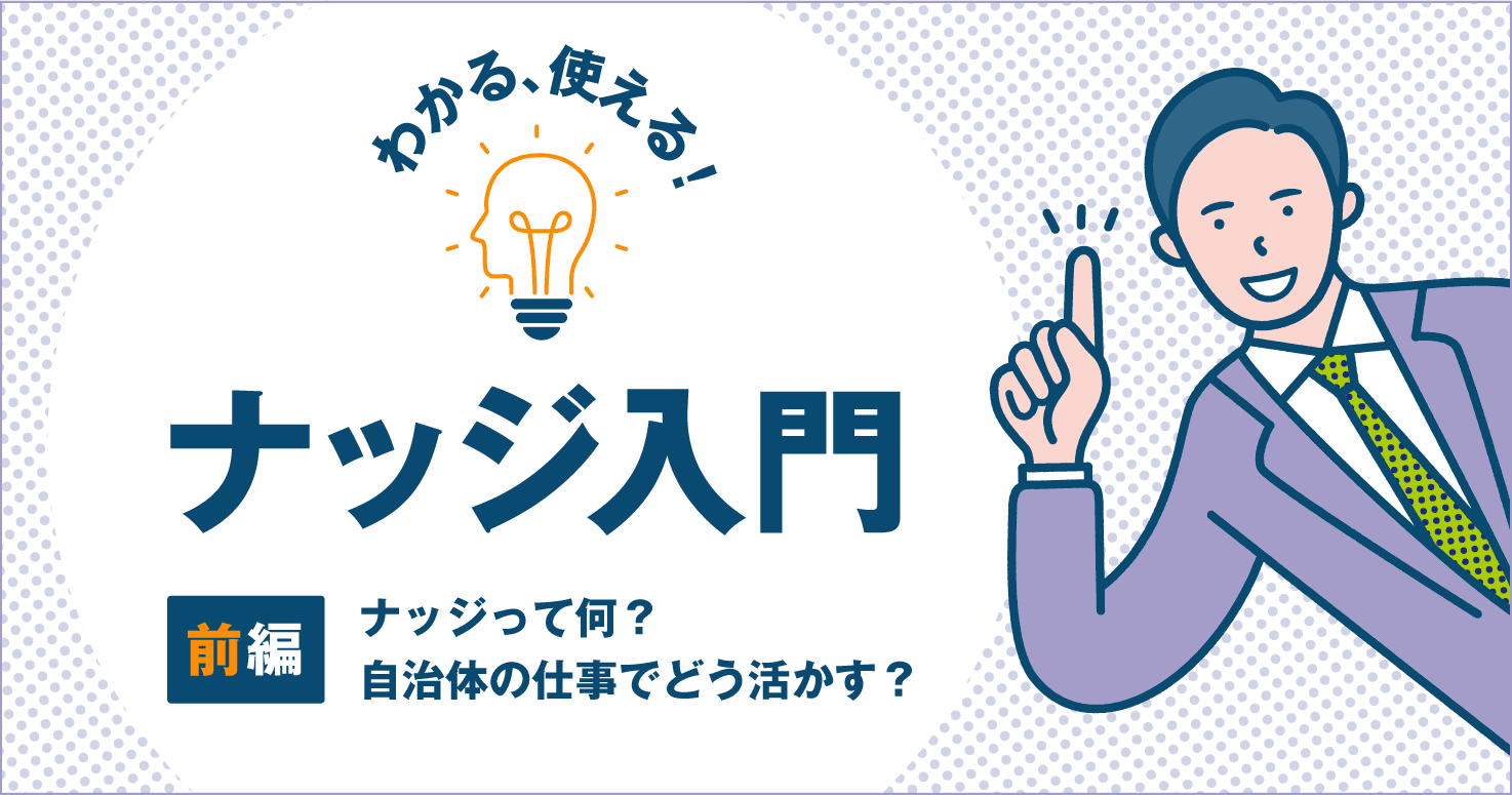 ナッジって何？ 行動変容に活用できる？自治体の仕事でどう活かす？ 【分かる、使える！ナッジ入門　前編】