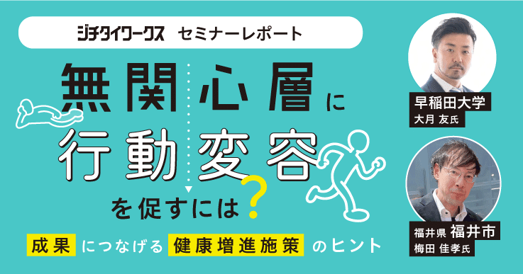 【セミナーレポート】無関心層に行動変容を促すには？～成果につなげる健康増進施策のヒント～