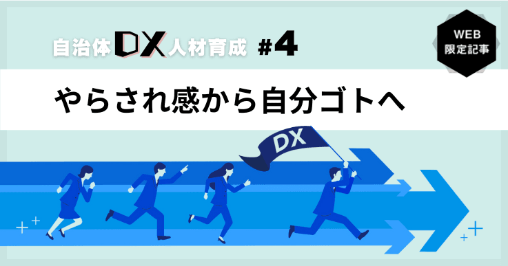 【自治体DXの人材育成 #4】やらされ感から自分ゴトへ－小さな成果から実感を