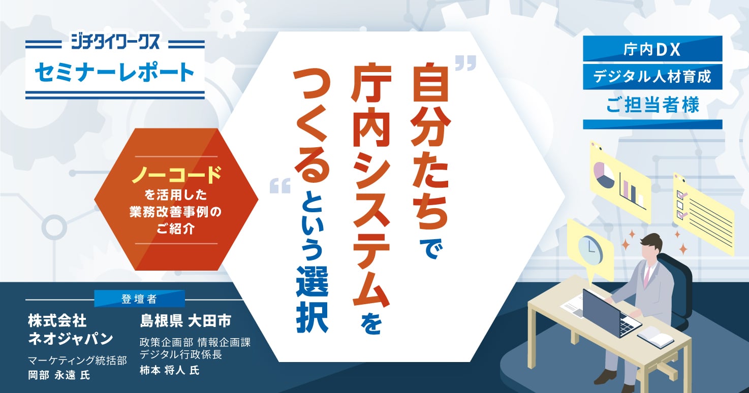 セミナーレポート】 “自分たちで庁内システムをつくる”という選択 ～ノーコードを活用した業務改善事例のご紹介～｜ジチタイワークスWEB