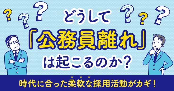 なぜ公務員離れが起こるのか？時代に合った柔軟な採用活動が人材獲得のカギ