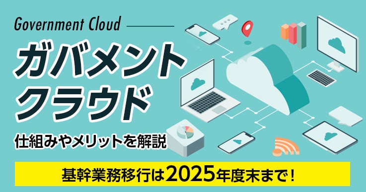 ガバメントクラウドへの基幹業務移行は2025年度末まで！仕組みやメリットを解説