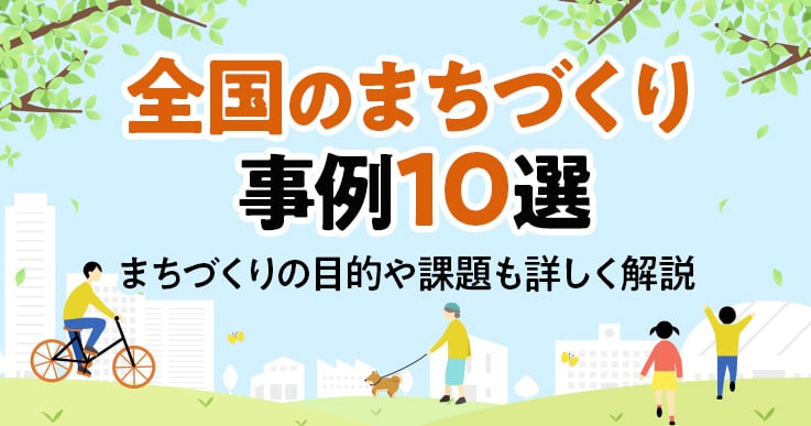 まちづくりの事例にはどのようなものがある？まちづくりの目的や課題も詳しく解説