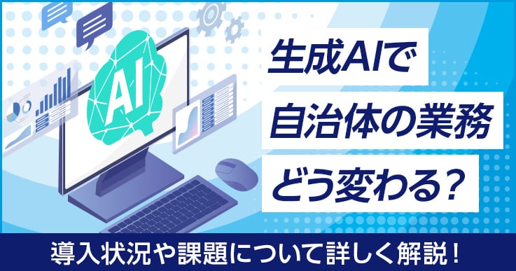 生成AIで自治体の業務はどう変わる？導入状況や課題について解説