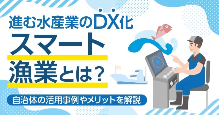 スマート漁業とは？自治体が押さえたいメリットや国内事例・導入のポイントを解説