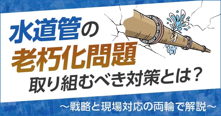 水道管の老朽化問題が全国で深刻化！自治体の課題と対応策を解説
