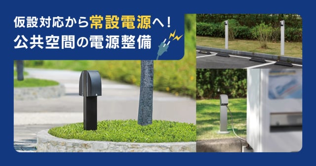 今こそ“仮設対応”の見直しを。公共空間の電源確保を“長期視点”で考える。