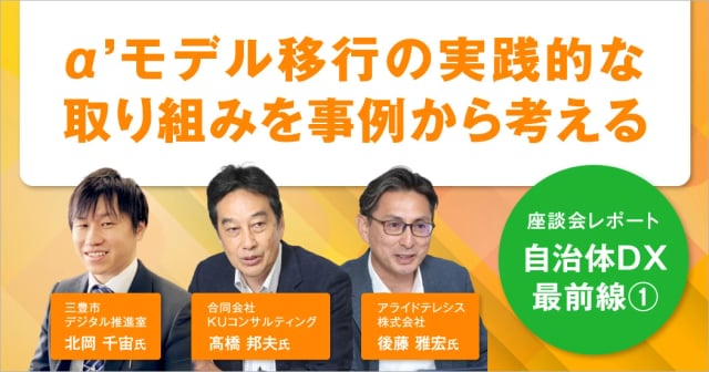 【座談会】「α´モデル」移行が自治体業務にもたらす変化とは？三豊市の実践から考える。
