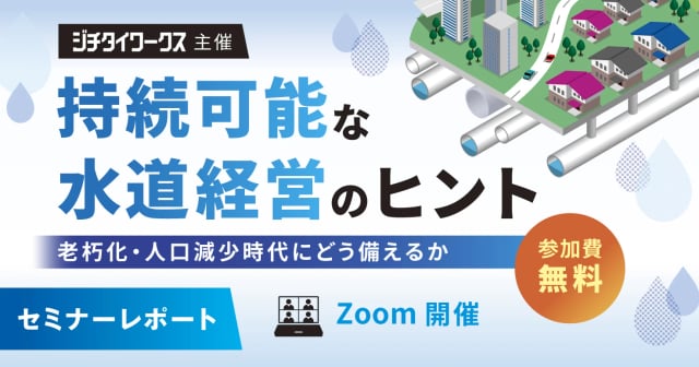 【セミナーレポート】持続可能な水道経営のヒント—老朽化・人口減少時代にどう備えるか—