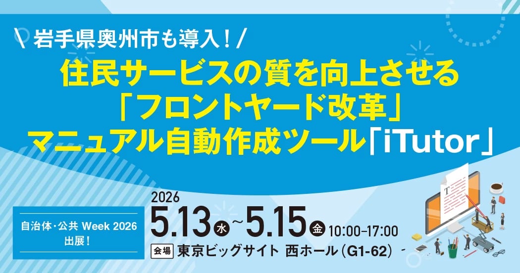 【自治体・公共 Week 2026 出展】住民サービスの質を向上させ“フロントヤード改革”を支援！マニュアル自動作成ツール「iTutor」