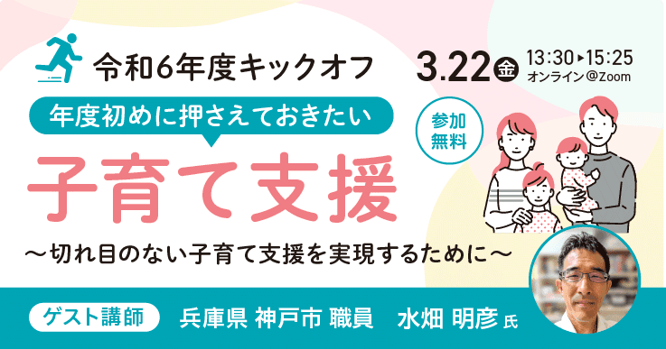 令和6年度キックオフ　年度初めに押さえておきたい子育て支援 ～切れ目のない子育て支援を実現するために～