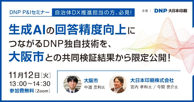 DNP P&Iセミナー 自治体DX推進担当の方、必見！生成AIの回答精度向上につながるDNP独自技術を、大阪市との共同検証結果から限定公開！