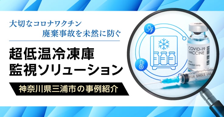【自治体×企業協働事例】人為的ミスや設備トラブルからコロナワクチンの廃棄事故を未然に防ぐ。