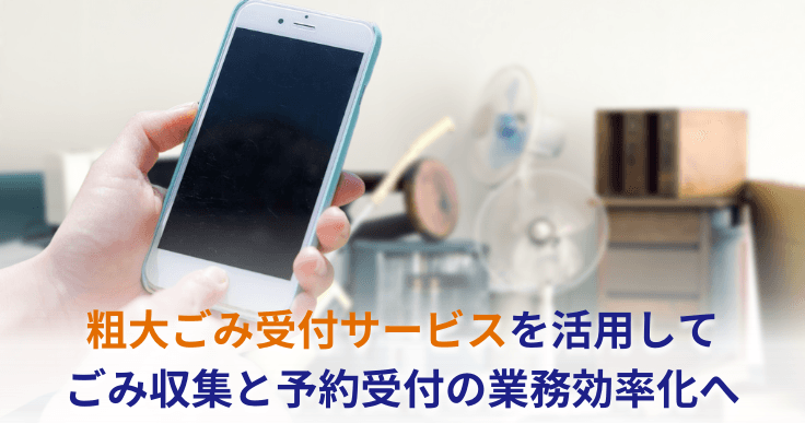 ごみ収集および予約受付業務を大幅効率化させた「粗大ごみ受付サービス」