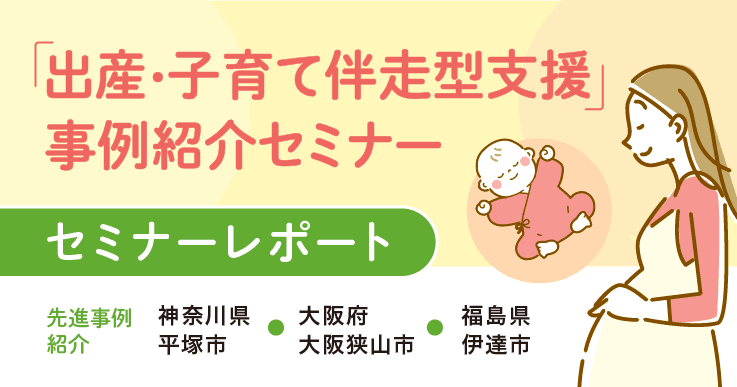 【セミナーレポート】「出産・子育て伴走型支援」事例紹介セミナー