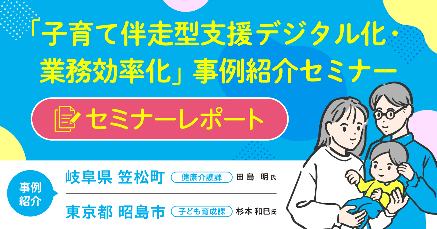 【セミナーレポート】子育て伴走型支援/デジタル化・業務効率化事例紹介セミナー