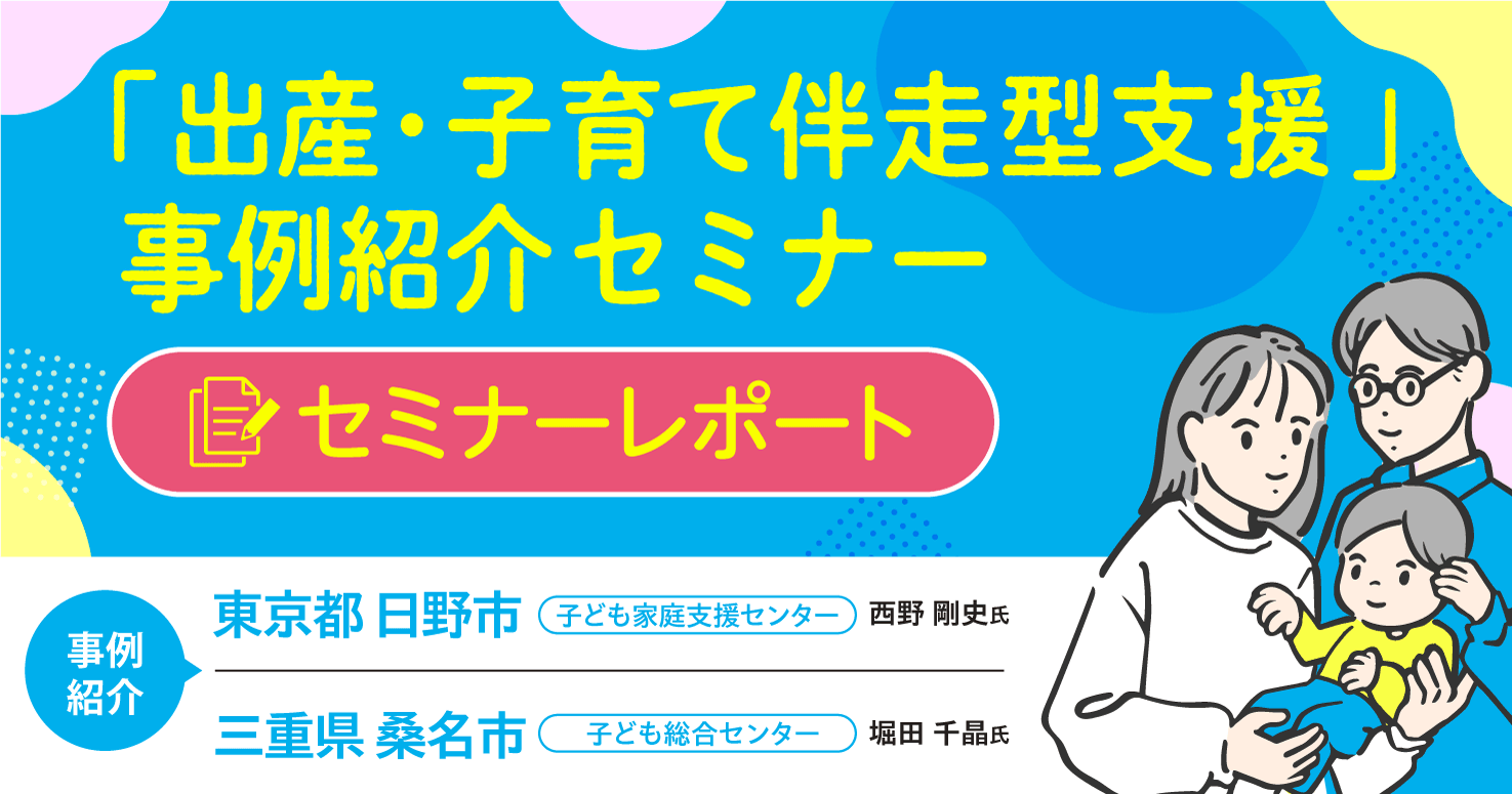 【セミナーレポート】「出産・子育て伴走型支援」事例紹介セミナー
