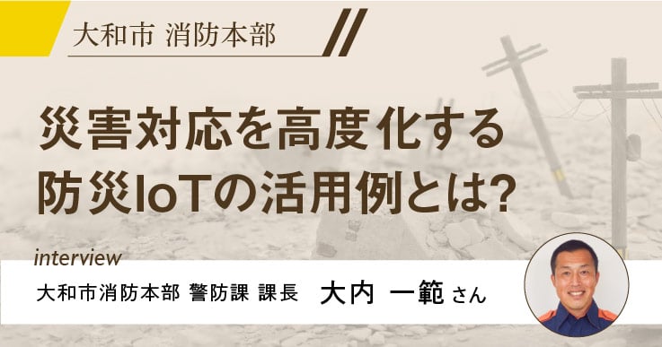 【特集】刻一刻と変化する被災地の状況を 「防災IoT」で迅速に把握・共有する。