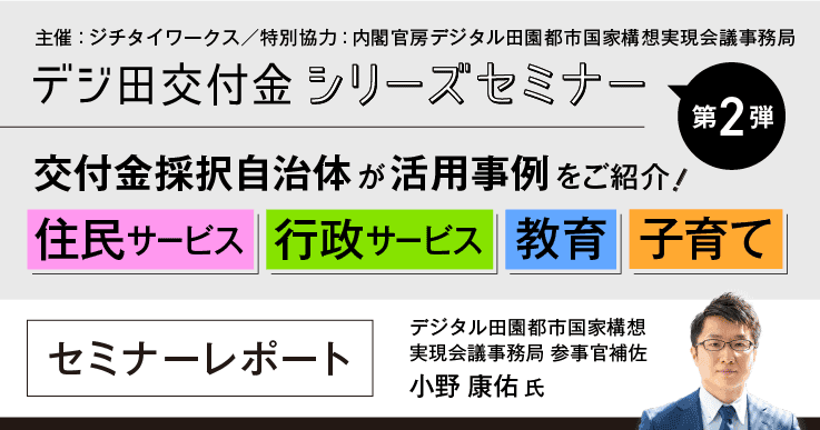 【セミナーレポート】デジ田交付金シリーズ第二弾「交付金採択自治体が活用事例をご紹介! ~住民サービス/行政サービス/教育/子育て編~」