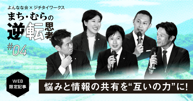 【まち・むらの逆転思考#04】全国若手町村長会を立ち上げた町長5人のホンネ座談会。首長だって悩むし、弱さもある!
