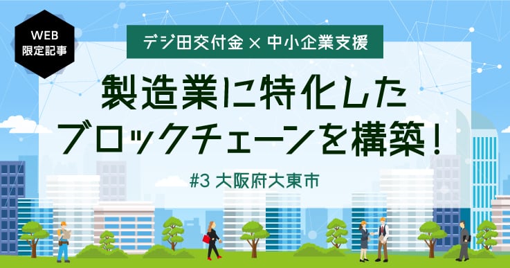 デジ田交付金を活用し、製造業に特化した「ブロックチェーン」構築を推進。