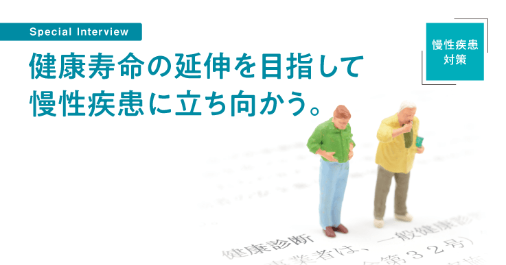 【インタビュー】健康寿命の延伸を目指して、慢性疾患に立ち向かう。