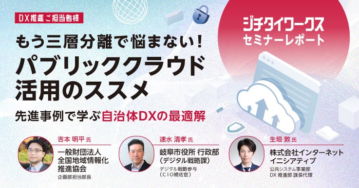 【セミナーレポート】もう三層分離で悩まない!パブリッククラウド活用のススメ— 先進事例で学ぶ自治体DXの最適解 —