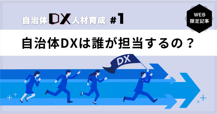 【自治体DXの人材育成 #1】自治体DXは誰が担当するの? ― 全員参加が推進のカギ