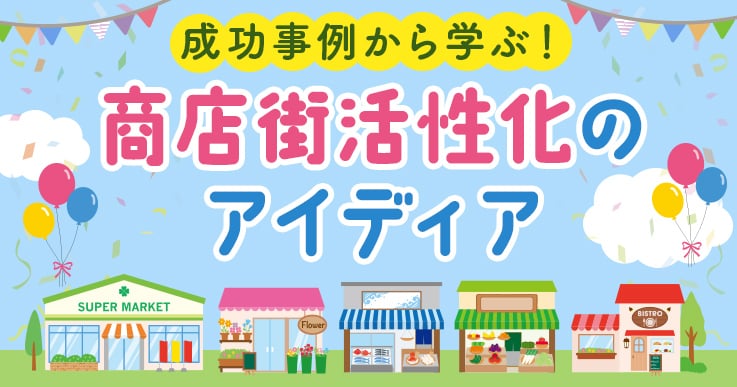 商店街活性化で地域の魅力を発信!10個の成功事例から学ぶグッドアイディア