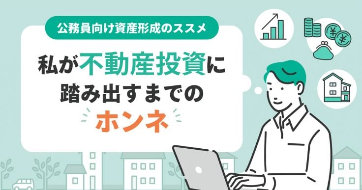 “安定志向”の公務員が不動産投資を選んだ理由。迷いと向き合い、行動できたワケとは?
