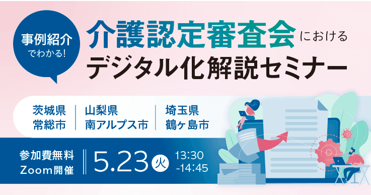 事例紹介でわかる!介護認定審査会におけるデジタル化解説セミナー