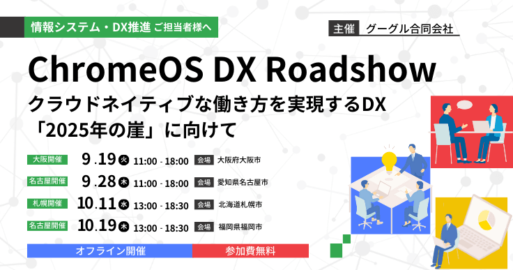 ChromeOS DX Roadshow ~クラウドネイティブな働き方で実現するDX「2025年の崖」に向けて~ 大阪・名古屋・札幌・福岡で開催!