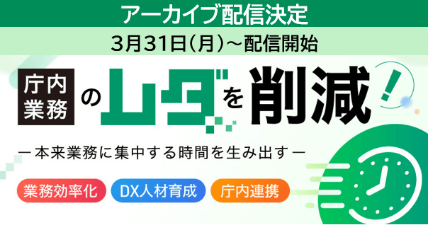 【アーカイブ配信】庁内業務の“ムダ”を削減! 本来業務に集中する時間を生み出す