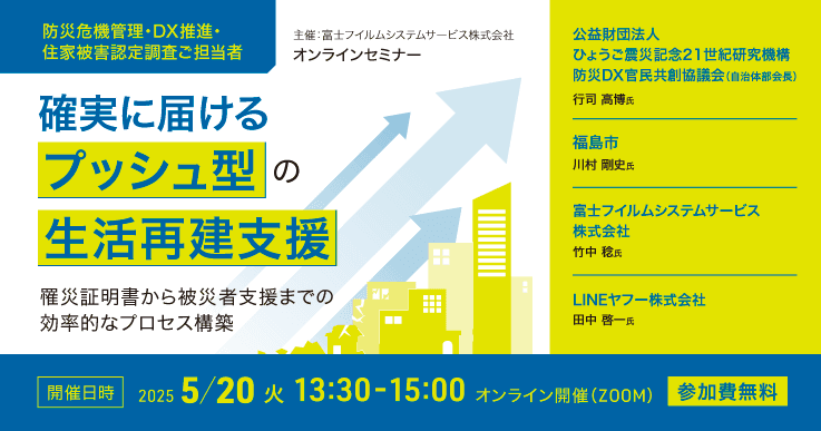 確実に届けるプッシュ型の生活再建支援~罹災証明書から被災者支援までの効率的なプロセス構築~