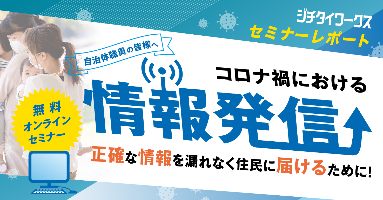セミナーレポート コロナ禍における情報発信 正確な情報を漏れなく住民に届けるために ジチタイワークス