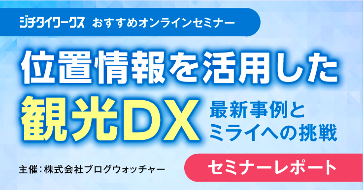 セミナーレポート 位置情報を活用した観光dx 最新事例とミライへの挑戦 ジチタイワークス